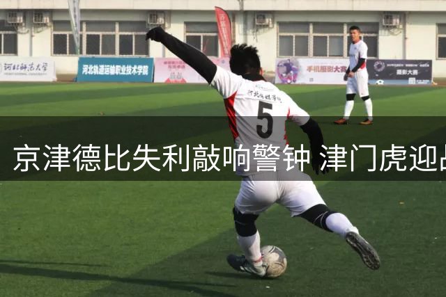 京津德比失利敲响警钟 津门虎迎战三镇成保级关键战