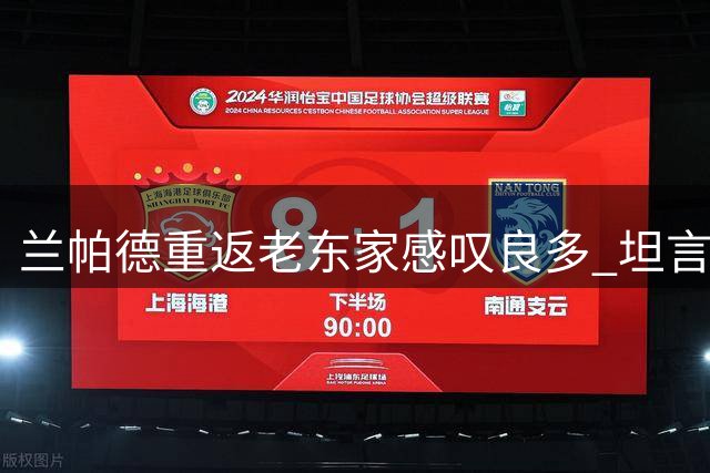 兰帕德重返老东家感叹良多 坦言击败曼城极具挑战