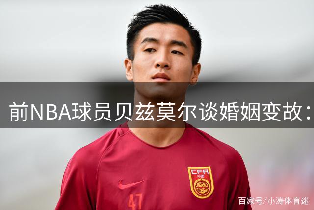 前NBA球员贝兹莫尔谈婚姻变故：退役后离婚损失150万美元