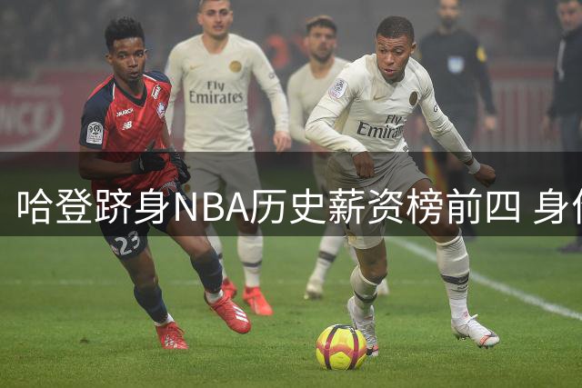 哈登跻身NBA历史薪资榜前四 身价突破5亿美元
