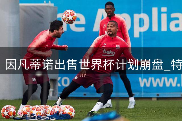 因凡蒂诺出售世界杯计划崩盘 特朗普家族决定抽身离开