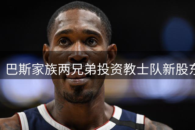 巴斯家族两兄弟投资教士队新股东 珍妮未参与交易引关注