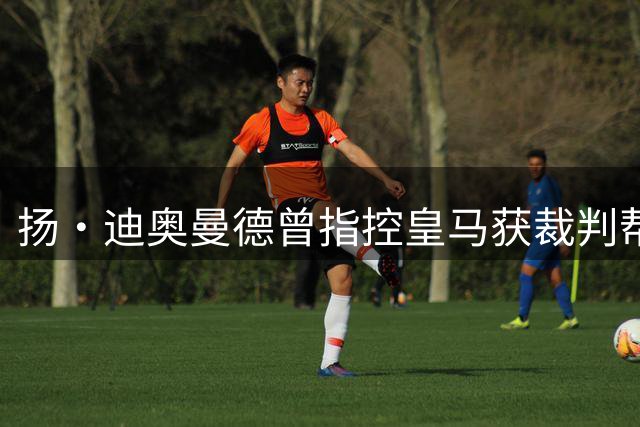 扬·迪奥曼德曾指控皇马获裁判帮助，如今或将转会加盟