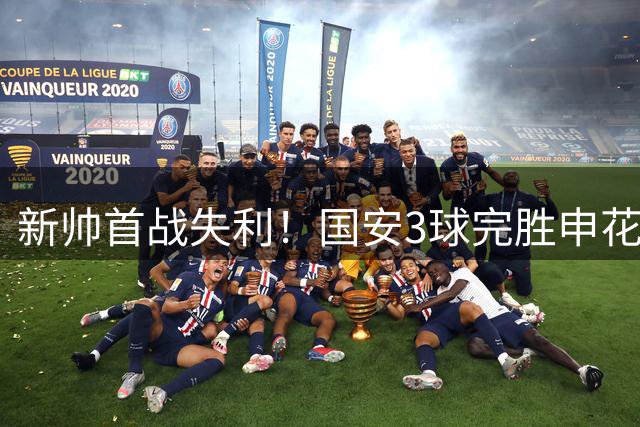 新帅首战失利！国安3球完胜申花，拉莫斯曹永竞建功