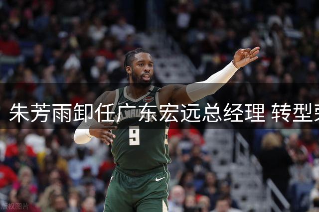 朱芳雨卸任广东宏远总经理 转型荣誉顾问开启新篇章