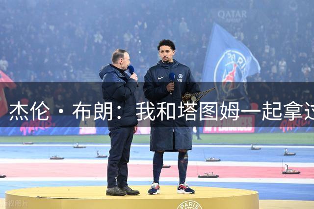 杰伦·布朗：我和塔图姆一起拿过总冠军 对他只有尊重