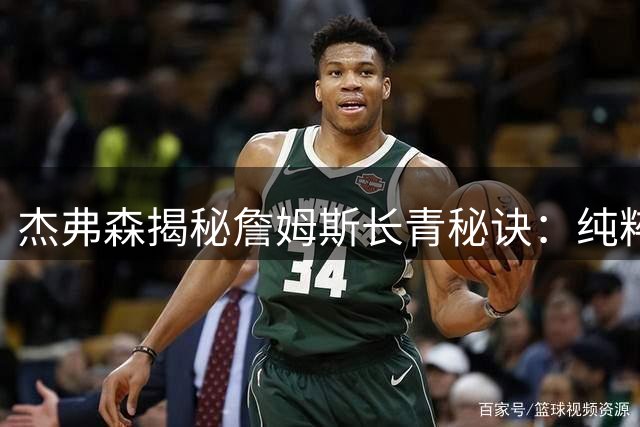 杰弗森揭秘詹姆斯长青秘诀：纯粹热爱才是超越历史评价的关键