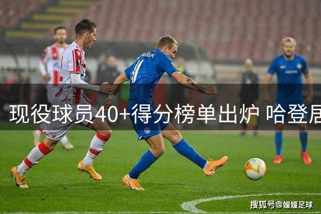 现役球员40+得分榜单出炉 哈登居首詹姆斯次席