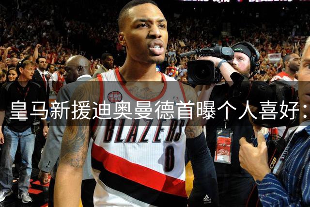 皇马新援迪奥曼德首曝个人喜好：CR7是心中偶像 赛前必听励志神曲
