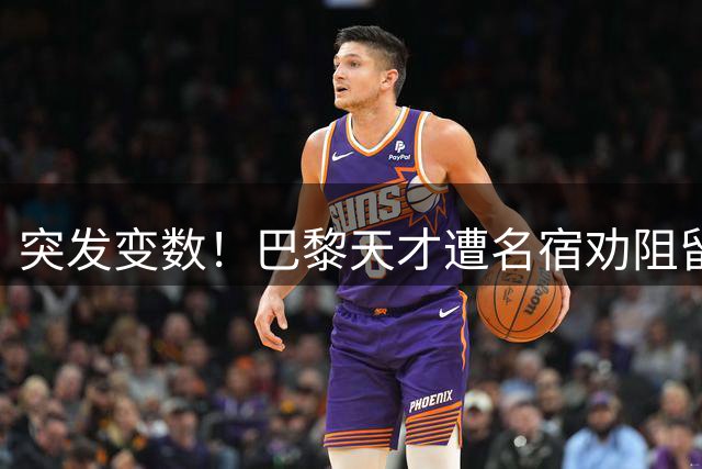 突发变数！巴黎天才遭名宿劝阻留队，阿森纳引援遇挫