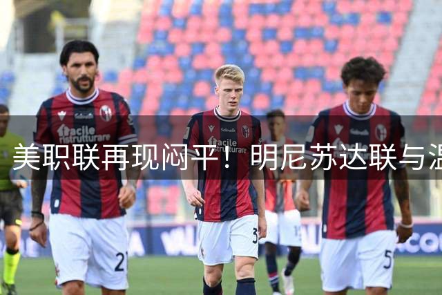 美职联再现闷平！明尼苏达联与温哥华白浪互交白卷