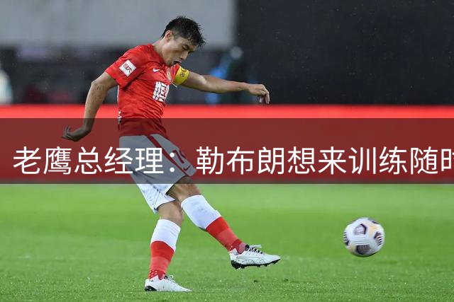 老鹰总经理：勒布朗想来训练随时欢迎 巴克利招募：来费城夺冠将被永远铭记