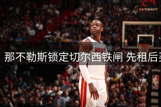 那不勒斯锁定切尔西铁闸 先租后买方案报价2150万欧