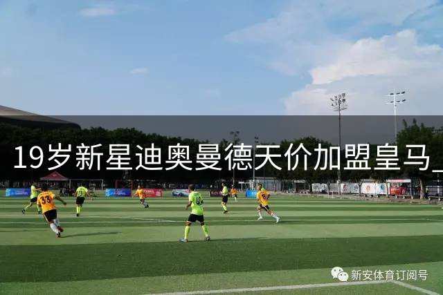19岁新星迪奥曼德天价加盟皇马 年薪递增条款曝光