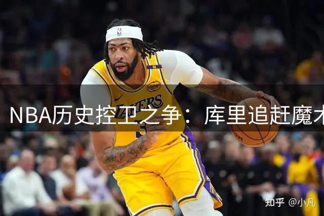 NBA历史控卫之争：库里追赶魔术师，保罗威少位次引热议