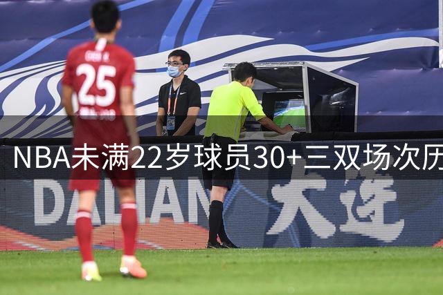 NBA未满22岁球员30+三双场次历史排名出炉